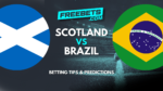 Scotland vs Brazil Tips and Predictions