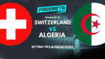 Switzerland vs Algeria Tips and Predictions